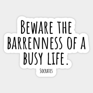 Beware-the-barrenness-of-a-busy-life.(Socrates) Sticker